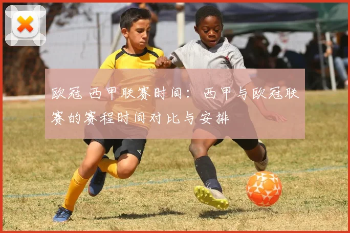 欧冠 西甲联赛时间：西甲与欧冠联赛的赛程时间对比与安排