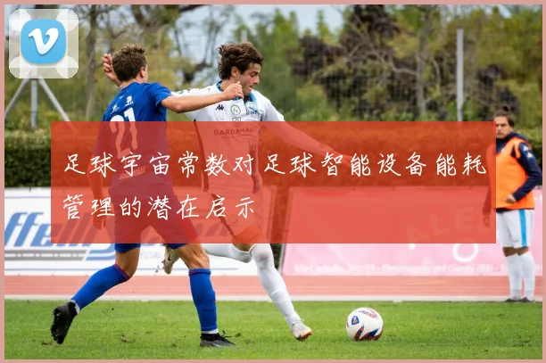 足球宇宙常数对足球智能设备能耗管理的潜在启示