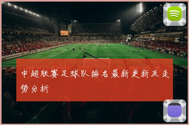 中超联赛足球队排名最新更新及走势分析
