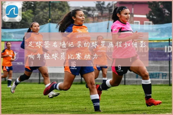 足球签名墙记录的球星历程如何影响年轻球员比赛动力