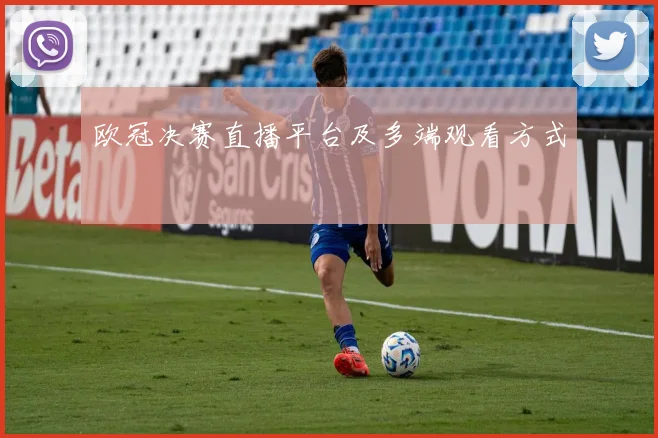 欧冠决赛直播平台及多端观看方式