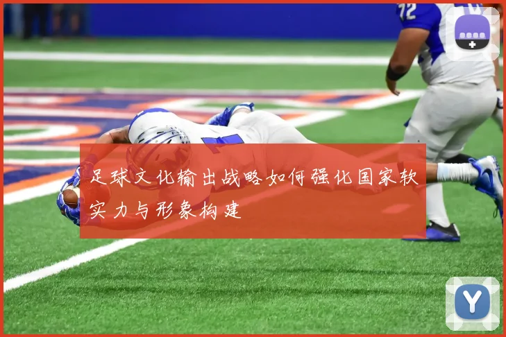 足球文化输出战略如何强化国家软实力与形象构建